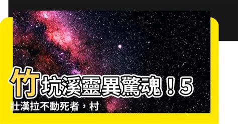 竹坑溪靈異|5壯漢拉不起死者「像有人抓住」！村長急跪拜 他曝：。